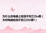 为什么在电脑上检测不到工行u盾（为何电脑检测不到工行U盾?）