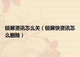 锁屏资讯怎么关（锁屏快资讯怎么删除）