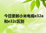 今日更新小米电视e32a和e32c区别