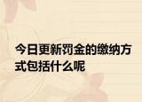 今日更新罚金的缴纳方式包括什么呢