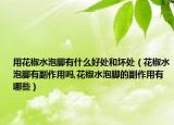 用花椒水泡脚有什么好处和坏处（花椒水泡脚有副作用吗,花椒水泡脚的副作用有哪些）