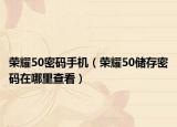 荣耀50密码手机（荣耀50储存密码在哪里查看）