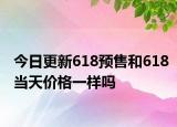 今日更新618预售和618当天价格一样吗