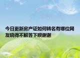 今日更新房产证如何转名有哪位网友晓得不解答下呗谢谢