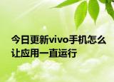 今日更新vivo手机怎么让应用一直运行