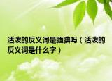 活泼的反义词是腼腆吗（活泼的反义词是什么字）