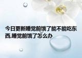 今日更新睡觉前饿了能不能吃东西,睡觉前饿了怎么办