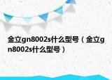 金立gn8002s什么型号（金立gn8002s什么型号）