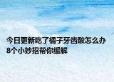 今日更新吃了橘子牙齿酸怎么办 8个小妙招帮你缓解