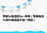 苹果5c电池和5s一样吗（苹果电池5c和5s电池是不是一样的）