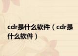 cdr是什么软件（cdr是什么软件）