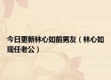 今日更新林心如前男友（林心如现任老公）
