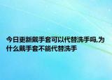 今日更新戴手套可以代替洗手吗,为什么戴手套不能代替洗手