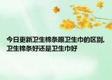 今日更新卫生棉条跟卫生巾的区别,卫生棉条好还是卫生巾好