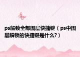 ps解锁全部图层快捷键（ps中图层解锁的快捷键是什么?）