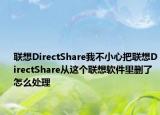 联想DirectShare我不小心把联想DirectShare从这个联想软件里删了怎么处理