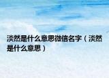淡然是什么意思微信名字（淡然是什么意思）