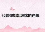 和隔壁姐姐缠绵的往事