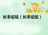 长丰论坛（长丰论坛）