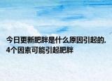 今日更新肥胖是什么原因引起的,4个因素可能引起肥胖