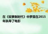 在《奴隶制时代》中罗森在2015年执导了电影