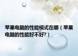 苹果电脑的性能模式在哪（苹果电脑的性能好不好?）