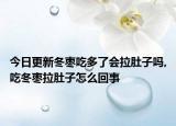 今日更新冬枣吃多了会拉肚子吗,吃冬枣拉肚子怎么回事