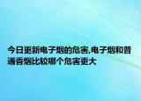 今日更新电子烟的危害,电子烟和普通香烟比较哪个危害更大