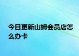 今日更新山姆会员店怎么办卡