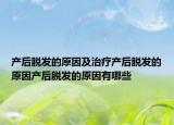 产后脱发的原因及治疗产后脱发的原因产后脱发的原因有哪些