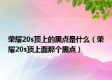 荣耀20s顶上的黑点是什么（荣耀20s顶上面那个黑点）