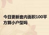 今日更新套内面积100平方算小户型吗