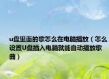 u盘里面的歌怎么在电脑播放（怎么设置U盘插入电脑就能自动播放歌曲）