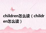 children怎么读（children怎么读）