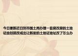 今日更新近日到市国土局办理一套房改房的土地证由划拨改成出让新发的土地证地址改了怎么办