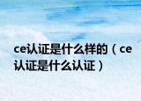 ce认证是什么样的（ce认证是什么认证）