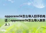 opporeno5k怎么导入旧手机电话（opporeno5k怎么导入联系人）