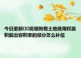 今日更新﻿﻿房屋附着土地使用权面积超出容积率的部分怎么补偿