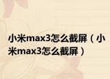小米max3怎么截屏（小米max3怎么截屏）