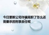 今日更新公司诈骗离职了怎么还需要承担刑事责任呢