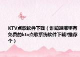 KTV点歌软件下载（谁知道哪里有免费的ktv点歌系统软件下载?推荐个）