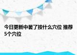 今日更新中暑了按什么穴位 推荐5个穴位