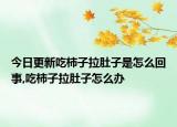 今日更新吃柿子拉肚子是怎么回事,吃柿子拉肚子怎么办