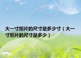 大一寸照片的尺寸是多少寸（大一寸照片的尺寸是多少）