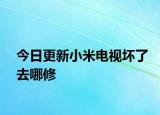 今日更新小米电视坏了去哪修