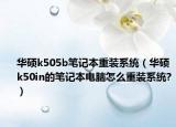 华硕k505b笔记本重装系统（华硕k50in的笔记本电脑怎么重装系统?）