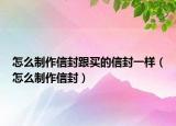 怎么制作信封跟买的信封一样（怎么制作信封）