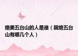 绝美五台山的人是谁（靓绝五台山有哪几个人）