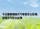 今日更新梅雨天气家里怎么防潮,返潮天气怎么处理