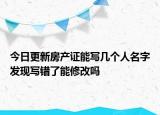 今日更新房产证能写几个人名字发现写错了能修改吗